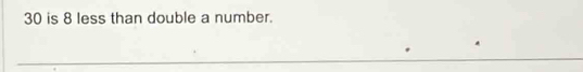 30 is 8 less than double a number. 
_