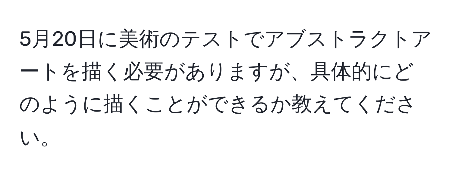 5月20日に美術のテストでアブストラクトアートを描く必要がありますが、具体的にどのように描くことができるか教えてください。