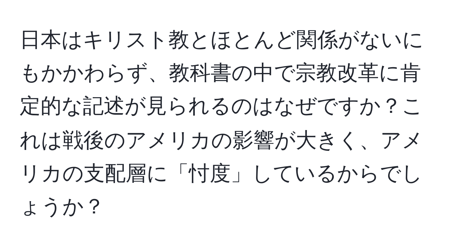 日本はキリスト教とほとんど関係がないにもかかわらず、教科書の中で宗教改革に肯定的な記述が見られるのはなぜですか？これは戦後のアメリカの影響が大きく、アメリカの支配層に「忖度」しているからでしょうか？