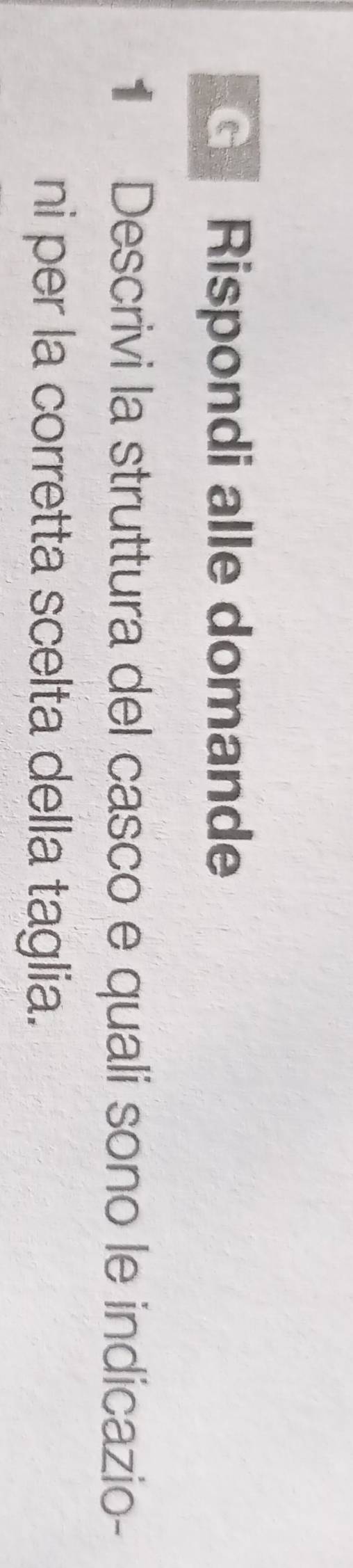 Rispondi alle domande 
1 Descrivi la struttura del casco e quali sono le indicazio- 
ni per la corretta scelta della taglia.