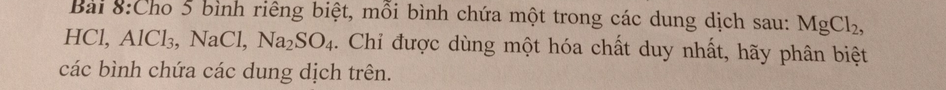 Cho 5 bình riêng biệt, mỗi bình chứa một trong các dung dịch sau: MgCl_2, 
HCl, AlCl_3, NaCl, Na_2SO_4. Chỉ được dùng một hóa chất duy nhất, hãy phân biệt 
các bình chứa các dung dịch trên.