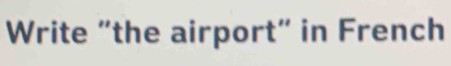 Write "the airport" in French