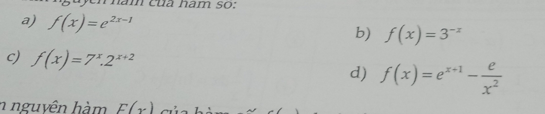 ham của ham so: 
a) f(x)=e^(2x-1)
b) f(x)=3^(-x)
c) f(x)=7^x.2^(x+2) f(x)=e^(x+1)- e/x^2 
d) 
n nguyên hàm F(x) c