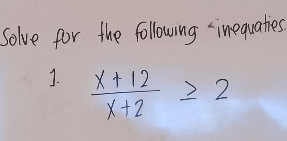 Solve for the following inequaties. 
1.  (x+12)/x+2 ≥ 2