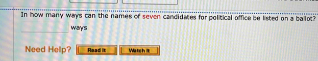 In how many ways can the names of seven candidates for political office be listed on a ballot? 
_ways 
Need Help? Read It Watch it