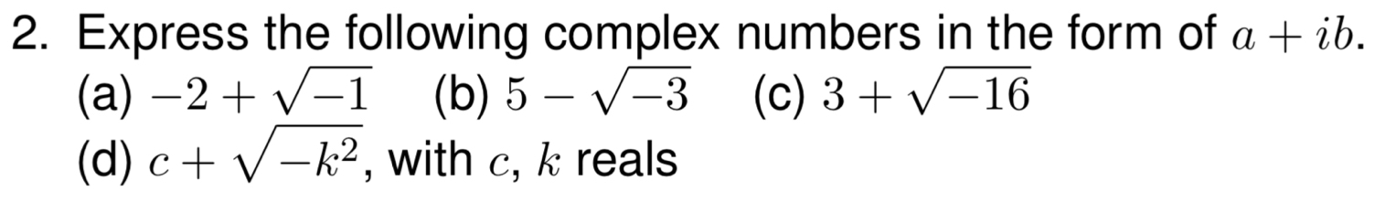 Express the following complex numbers in the form of a+ib. 
(a) -2+sqrt(-1) (b) 5-sqrt(-3) (c) 3+sqrt(-16)
(d) c+sqrt(-k^2) , with c, k reals