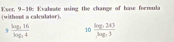 Exer. 9-10: Evaluate using the change of base formula 
(without a calculator).
9frac log _516log _54
10frac log _7243log _73