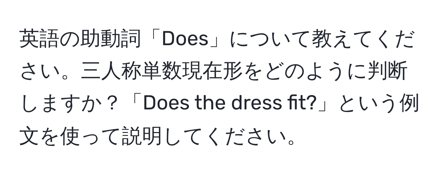 英語の助動詞「Does」について教えてください。三人称単数現在形をどのように判断しますか？「Does the dress fit?」という例文を使って説明してください。