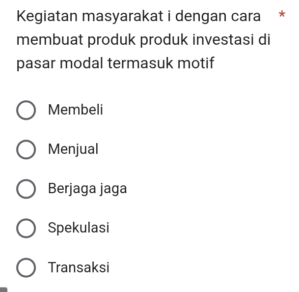 Kegiatan masyarakat i dengan cara *
membuat produk produk investasi di
pasar modal termasuk motif
Membeli
Menjual
Berjaga jaga
Spekulasi
Transaksi