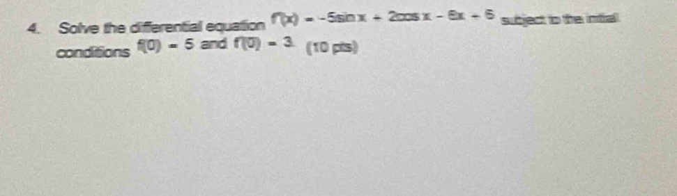 Solve the differential equation f'(x)=-5sin x+2cos x-6x+6 subject to the intal. 
conditions f(0)=5 and f(0)=3 (10 pts)