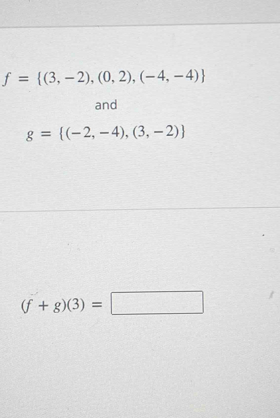 f= (3,-2),(0,2),(-4,-4)
and
g= (-2,-4),(3,-2)
(f+g)(3)=□