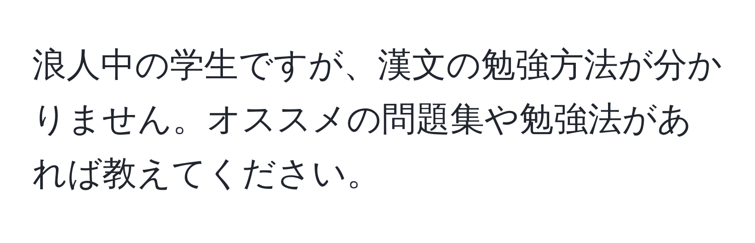 浪人中の学生ですが、漢文の勉強方法が分かりません。オススメの問題集や勉強法があれば教えてください。