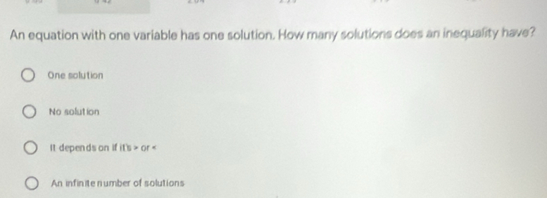 An equation with one variable has one solution. How many solutions does an inequality have?
One solution
No solut ion
It depends on if ifli>or
An infinite number of solutions