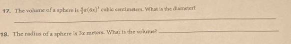 The volume of a sphere is  4/3 π (6x)^3 cubic centimeters. What is the diameter? 
_ 
18. The radius of a sphere is 3x meters. What is the volume? 
_