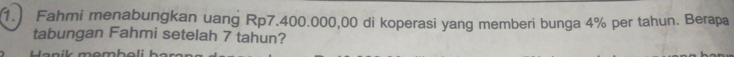 1.) Fahmi menabungkan uang Rp7.400.000,00 di koperasi yang memberi bunga 4% per tahun. Berapa 
tabungan Fahmi setelah 7 tahun? 
omha l i