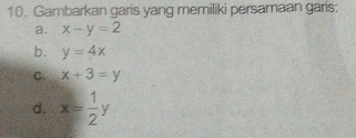 Gambarkan garis yang memiliki persamaan garis: 
a. x-y=2
b. y=4x
C. x+3=y
d. x= 1/2 y