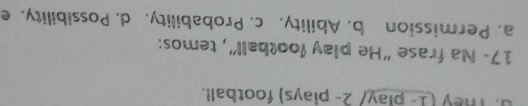 d. They (1- play/ 2- plays) football.
17- Na frase “He play football”, temos:
a. Permission b. Ability. c. Probability. d. Possibility. e