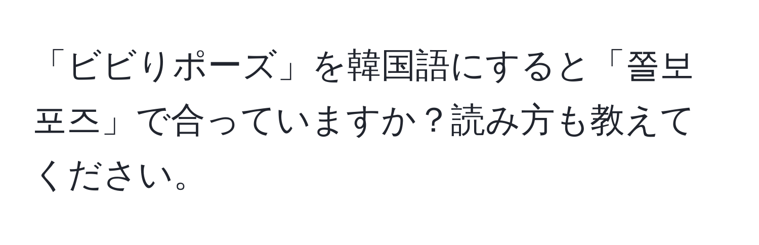 「ビビりポーズ」を韓国語にすると「쫄보포즈」で合っていますか？読み方も教えてください。