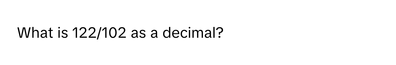 What is 122/102 as a decimal?