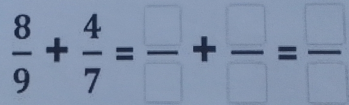  8/9 + 4/7 =frac +frac =frac 