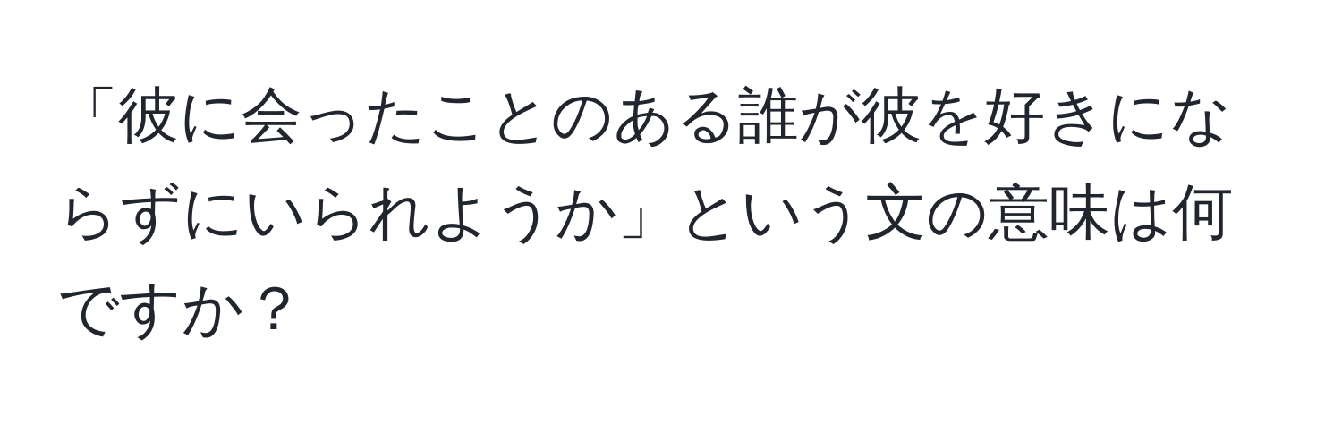 「彼に会ったことのある誰が彼を好きにならずにいられようか」という文の意味は何ですか？