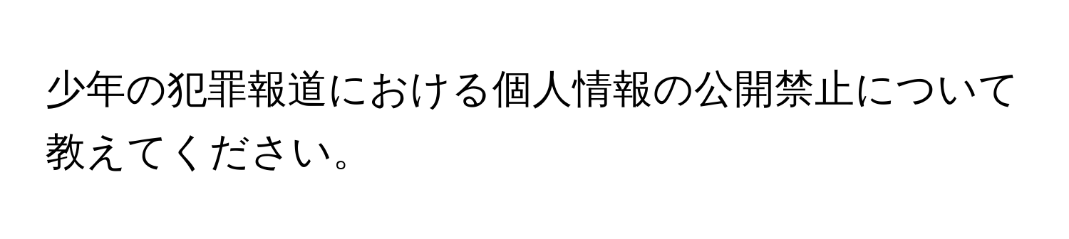 少年の犯罪報道における個人情報の公開禁止について教えてください。