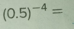 (0.5)^-4=