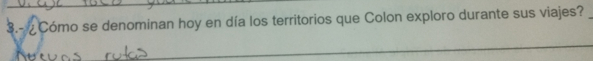 3.- Cómo se denominan hoy en día los territorios que Colon exploro durante sus viajes? 
_