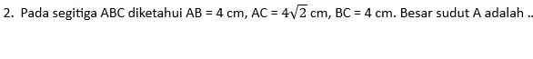 Pada segitiga ABC diketahui AB=4cm, AC=4sqrt(2)cm, BC=4cm. Besar sudut A adalah .