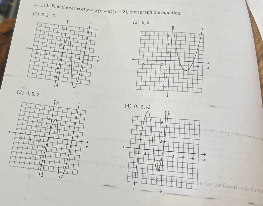 Find the zeros of y=x(x-5)(x-2) , then graph the equation.
(1) 5, 2, -5
(3) 0, 5, 2
r the function in facto