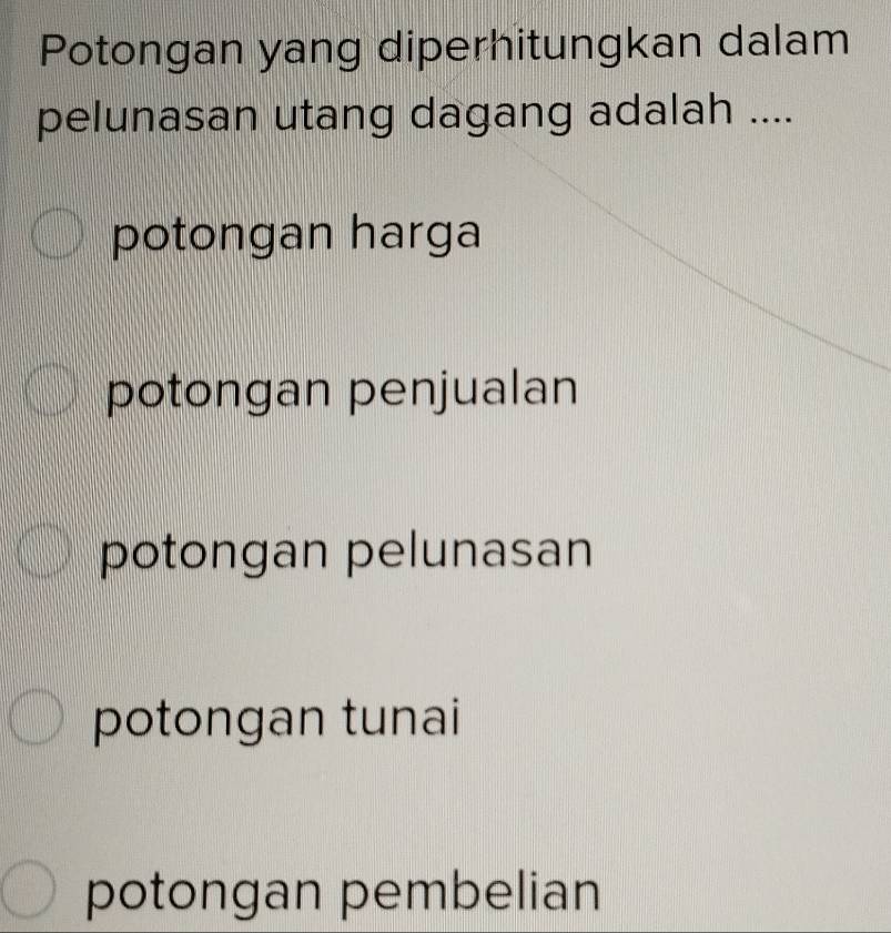 Potongan yang diperhitungkan dalam
pelunasan utang dagang adalah ....
potongan harga
potongan penjualan
potongan pelunasan
potongan tunai
potongan pembelian