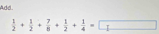 Add.
 1/2 + 1/2 + 7/8 + 1/2 + 1/4 =□