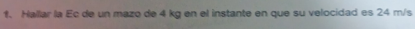 Hallar la Ec de un mazo de 4 kg en el instante en que su velocidad es 24 m/s