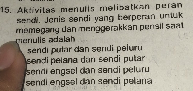 Aktivitas menulis melibatkan peran
sendi. Jenis sendi yang berperan untuk
memegang dan menggerakkan pensil saat
menulis adalah ....
sendi putar dan sendi peluru
sendi pelana dan sendi putar
sendi engsel dan sendi peluru
sendi engsel dan sendi pelana