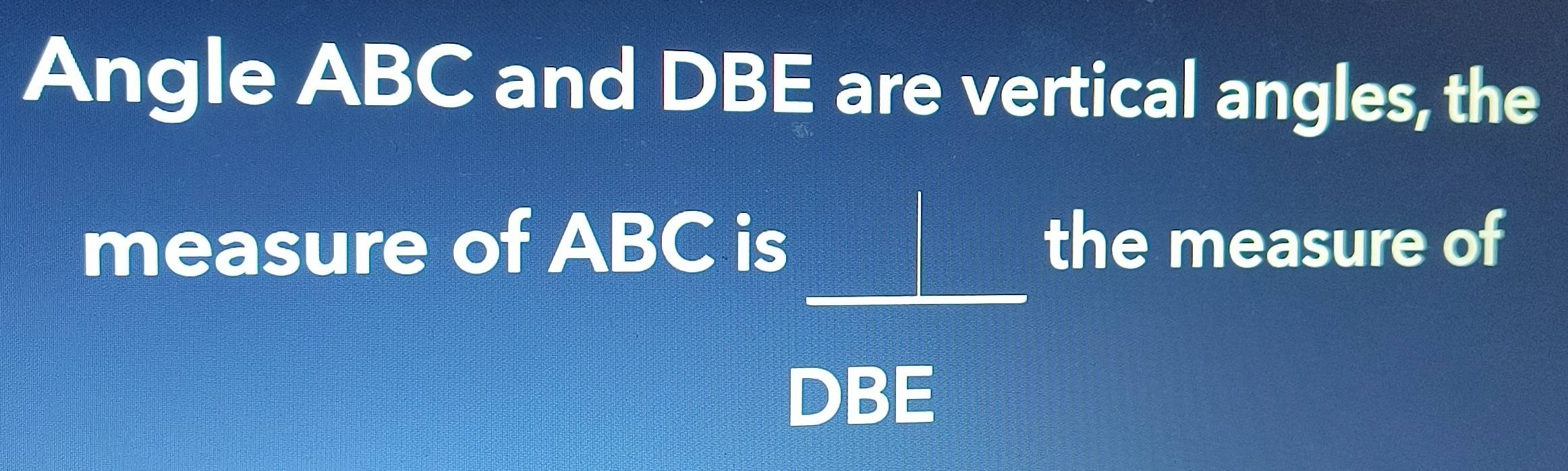 Solved: Angle ABC and DBE are vertical angles, the _ measure of ABC is ...