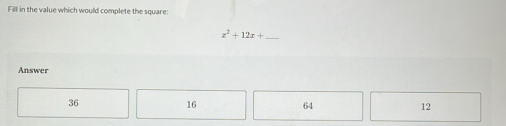 Fill in the value which would complete the square:
x^2+12x+ _
Answer
36
16
64
12