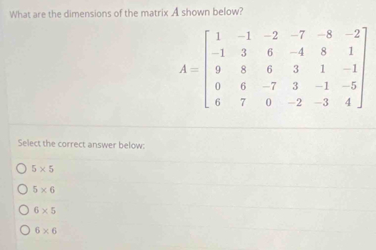 What are the dimensions of the matrix A shown below?
Select the correct answer below:
5* 5
5* 6
6* 5
6* 6