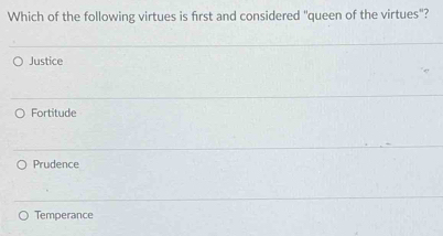 Which of the following virtues is first and considered "queen of the virtues"?
Justice
Fortitude
Prudence
Temperance