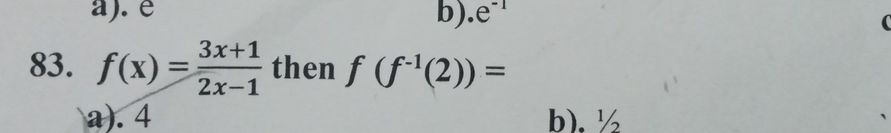 a). é b). e^(-1)

83. f(x)= (3x+1)/2x-1  then f(f^(-1)(2))=
a). 4 b). ½