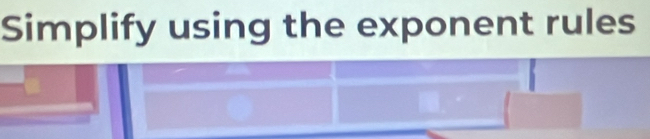 Simplify using the exponent rules