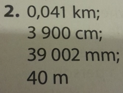 0,041 km; 
3 900 cm;
39 002 mm;
40 m