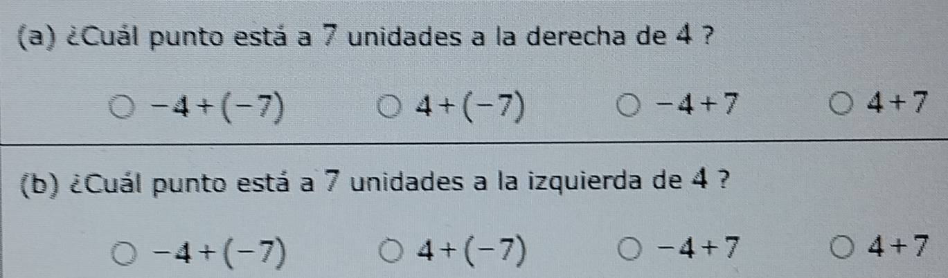 ¿Cuál punto está a 7 unidades a la derecha de 4 ?
-4+(-7)
4+(-7)
-4+7
4+7
(b) ¿Cuál punto está a 7 unidades a la izquierda de 4 ?
-4+(-7)
4+(-7)
-4+7
4+7