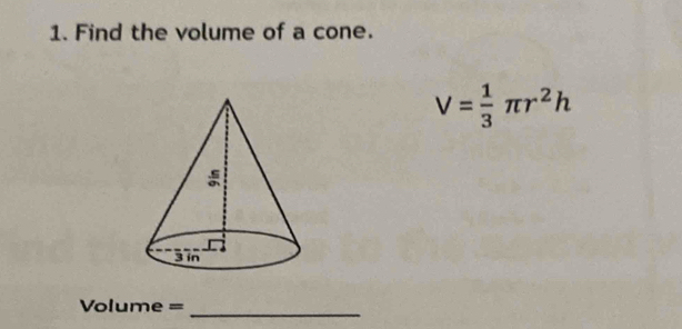 Find the volume of a cone.
V= 1/3 π r^2h
Volume = _