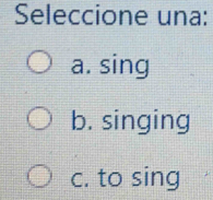 Seleccione una:
a. sing
b. singing
c. to sing