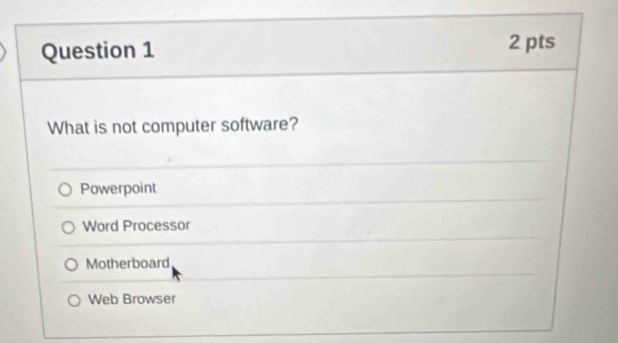 What is not computer software?
Powerpoint
Word Processor
Motherboard
Web Browser