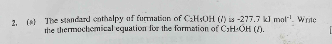 The standard enthalpy of formation of C_2H_5OH (l) is -277.7kJmol^(-1). Write 
the thermochemical equation for the formation of C_2H_5OH(l).