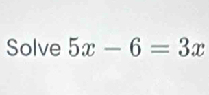 Solve 5x-6=3x