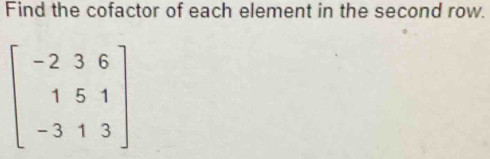 Find the cofactor of each element in the second row.
beginbmatrix -2&3&6 1&5&1 -3&1&3endbmatrix