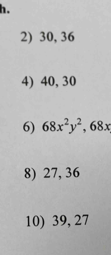 30, 36
4) 40, 30
6) 68x^2y^2, 68x
8) 27, 36
10) 39, 27