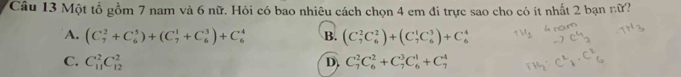 Một tổ gồm 7 nam và 6 nữ. Hỏi có bao nhiêu cách chọn 4 em đi trực sao cho có ít nhất 2 bạn nữ?
A. (C_7^2+C_6^5)+(C_7^1+C_6^3)+C_6^4 B. (C_7^2C_6^2)+(C_7^1C_6^3)+C_6^4
C. C_(11)^2C_(12)^2 D C_7^2C_6^2+C_7^3C_6^1+C_7^4